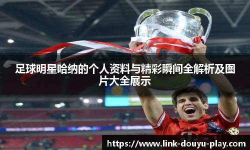 足球明星哈纳的个人资料与精彩瞬间全解析及图片大全展示